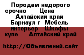 Породам недорого срочно!!! › Цена ­ 4 700 - Алтайский край, Барнаул г. Мебель, интерьер » Шкафы, купе   . Алтайский край